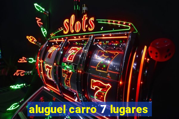 aluguel carro 7 lugares